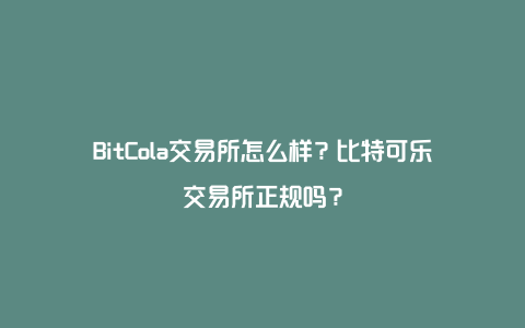 BitCola交易所怎么样?比特可乐交易所正规吗?
