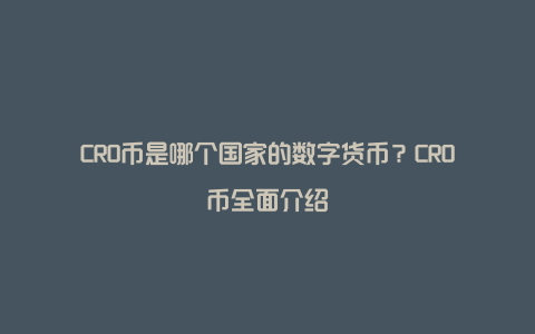 CRO币是哪个国家的数字货币?CRO币全面介绍