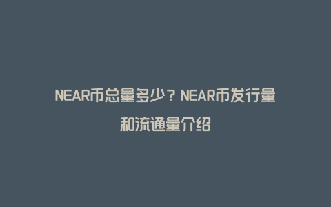 NEAR币总量多少?NEAR币发行量和流通量介绍