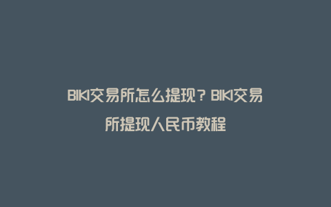 BIKI交易所怎么提现?BIKI交易所提现人民币教程