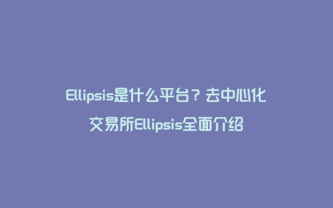 Ellipsis是什么平台？去中心化交易所Ellipsis全面介绍