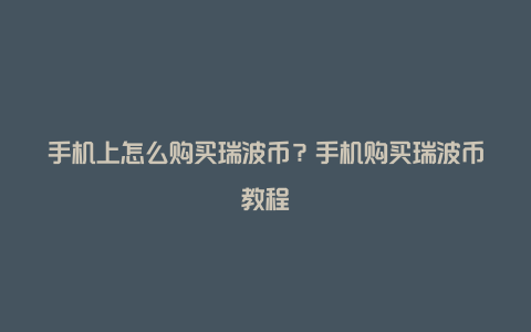 手机上怎么购买瑞波币?手机购买瑞波币教程