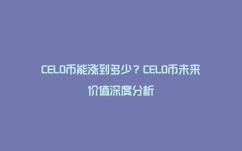 CELO币能涨到多少?CELO币未来价值深度分析