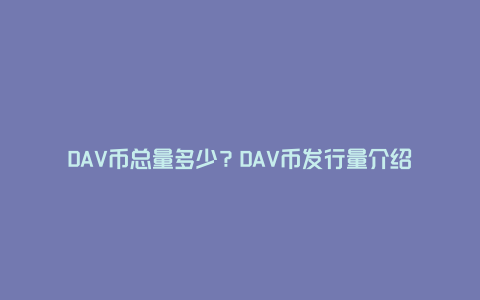 DAV币总量多少？DAV币发行量介绍