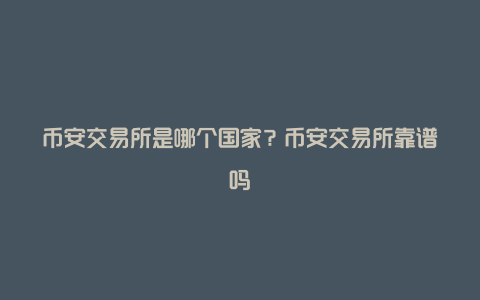 币安交易所是哪个国家?币安交易所靠谱吗