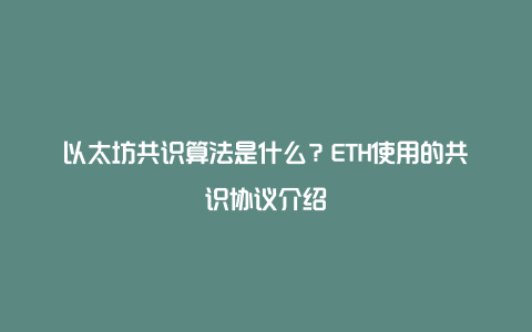 以太坊共识算法是什么?ETH使用的共识协议介绍