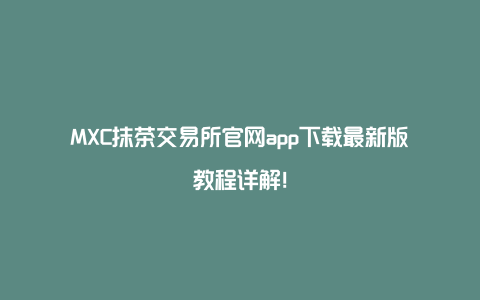 MXC抹茶交易所官网app下载最新版教程详解!