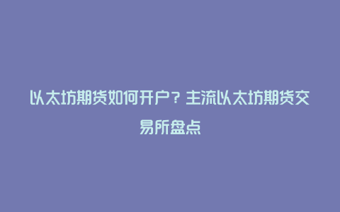 以太坊期货如何开户?主流以太坊期货交易所盘点
