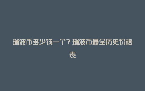 瑞波币多少钱一个？瑞波币最全历史价格表