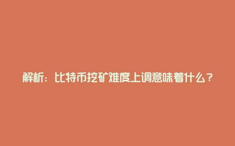 解析:比特币挖矿难度上调意味着什么?