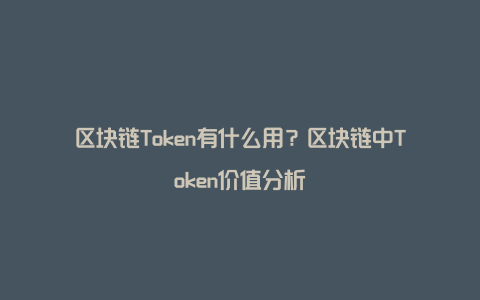 区块链Token有什么用？区块链中Token价值分析