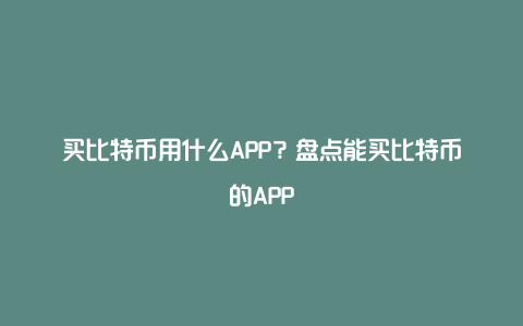 买比特币用什么APP?盘点能买比特币的APP
