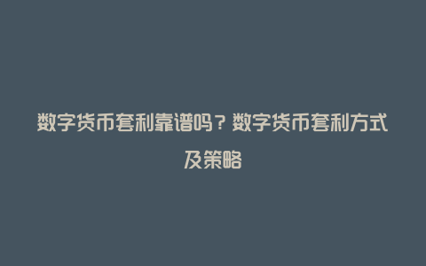 数字货币套利靠谱吗?数字货币套利方式及策略