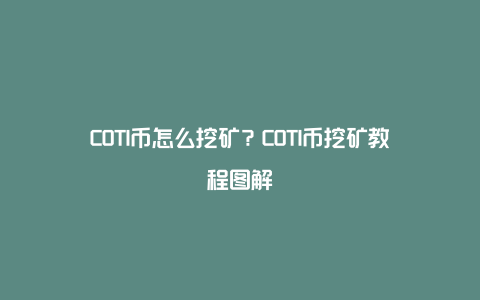 COTI币怎么挖矿?COTI币挖矿教程图解