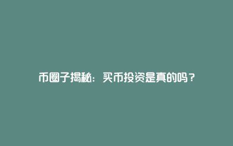 币圈子揭秘:买币投资是真的吗?