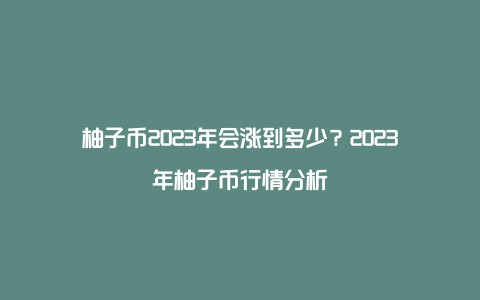 柚子币2023年会涨到多少?2023年柚子币行情分析