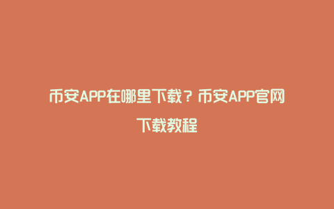 币安APP在哪里下载？币安APP官网下载教程