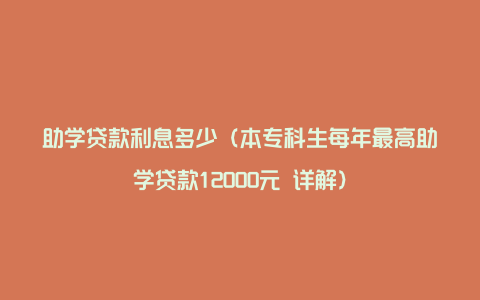 助学贷款利息多少（本专科生每年最高助学贷款12000元 详解）