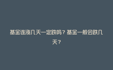 基金连涨几天一定跌吗?基金一般会跌几天?