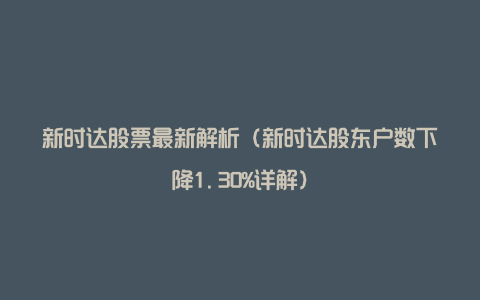 新时达股票最新解析（新时达股东户数下降1.30%详解）