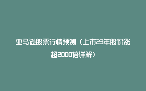 亚马逊股票行情预测(上市23年股价涨超2000倍详解)