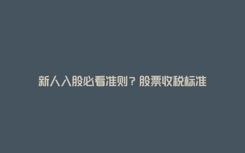 新人入股必看准则?股票收税标准