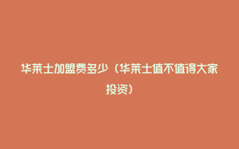 华莱士加盟费多少（华莱士值不值得大家投资）