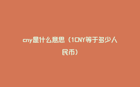 cny是什么意思(1CNY等于多少人民币)
