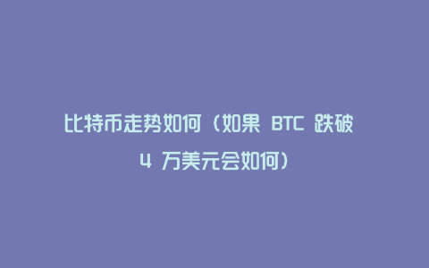比特币走势如何(如果 BTC 跌破 4 万美元会如何)