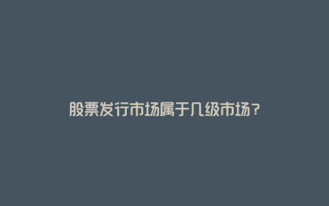 股票发行市场属于几级市场?