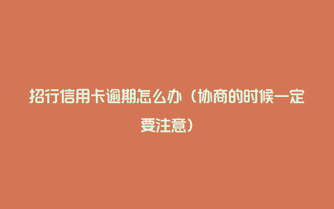 招行信用卡逾期怎么办(协商的时候一定要注意)