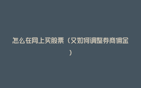 怎么在网上买股票(又如何调整券商佣金)