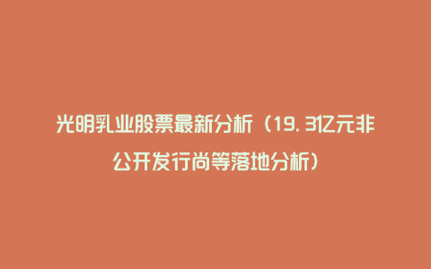 光明乳业股票最新分析(19.3亿元非公开发行尚等落地分析)