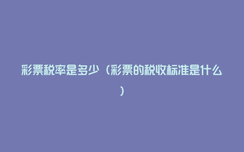 彩票税率是多少（彩票的税收标准是什么）