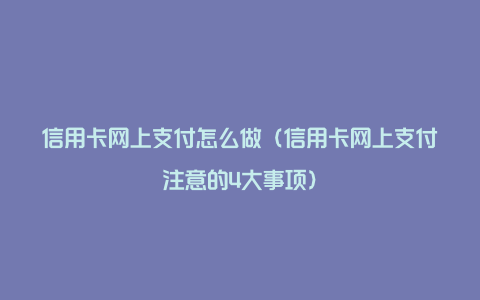 信用卡网上支付怎么做(信用卡网上支付注意的4大事项)