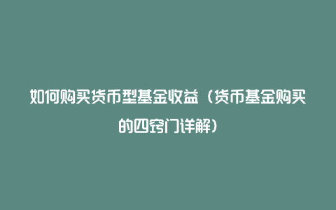 如何购买货币型基金收益(货币基金购买的四窍门详解)