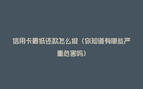 信用卡最低还款怎么做(你知道有哪些严重危害吗)