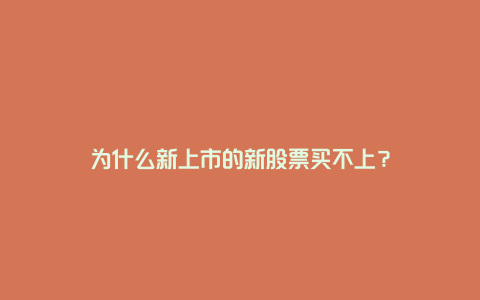 为什么新上市的新股票买不上?