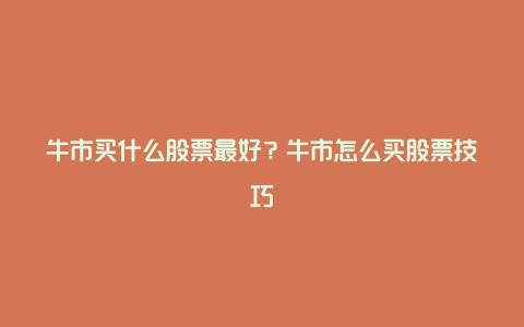 牛市买什么股票最好?牛市怎么买股票技巧