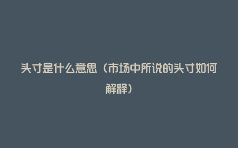 头寸是什么意思(市场中所说的头寸如何解释)