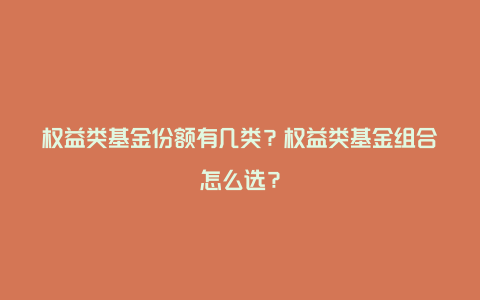 权益类基金份额有几类?权益类基金组合怎么选?