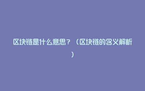 区块链是什么意思?(区块链的含义解析)