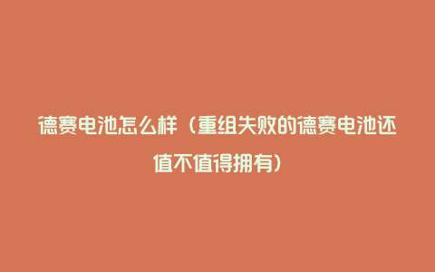 德赛电池怎么样（重组失败的德赛电池还值不值得拥有）