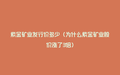 紫金矿业发行价多少(为什么紫金矿业股价涨了3倍)