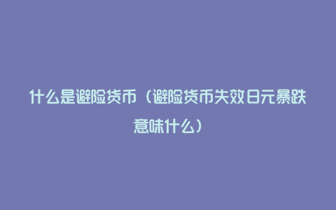什么是避险货币(避险货币失效日元暴跌意味什么)
