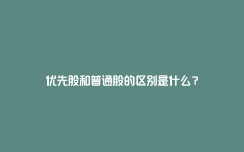 优先股和普通股的区别是什么？