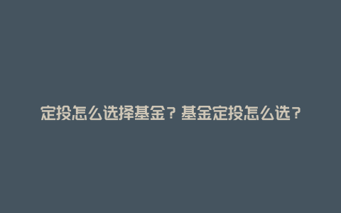 定投怎么选择基金?基金定投怎么选?
