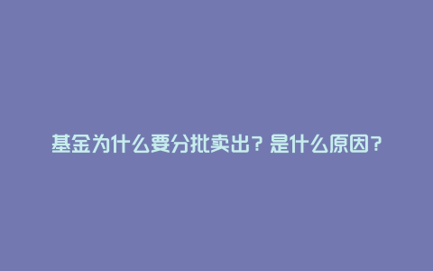 基金为什么要分批卖出?是什么原因?