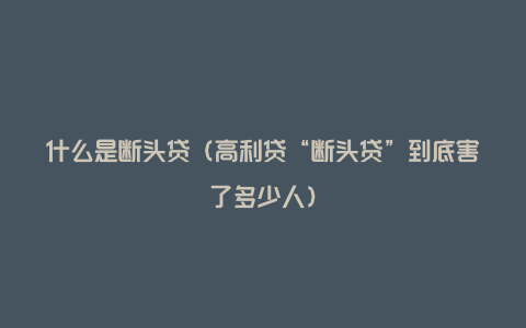 什么是断头贷(高利贷“断头贷”到底害了多少人)