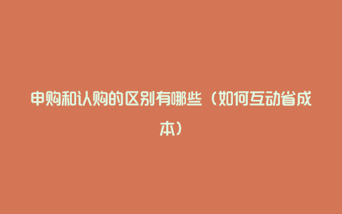 申购和认购的区别有哪些(如何互动省成本)